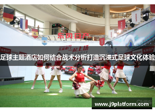 足球主题酒店如何结合战术分析打造沉浸式足球文化体验