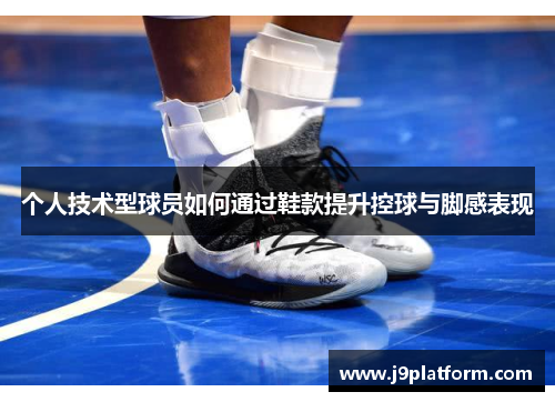 个人技术型球员如何通过鞋款提升控球与脚感表现
