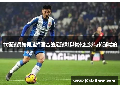 中场球员如何选择适合的足球鞋以优化控球与传球精度